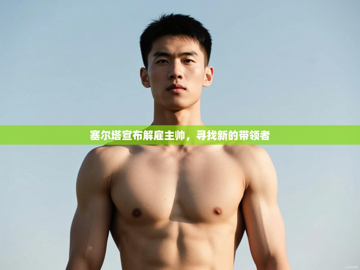 爱游戏ayx官网下载-塞尔塔宣布解雇主帅，寻找新的带领者  第3张