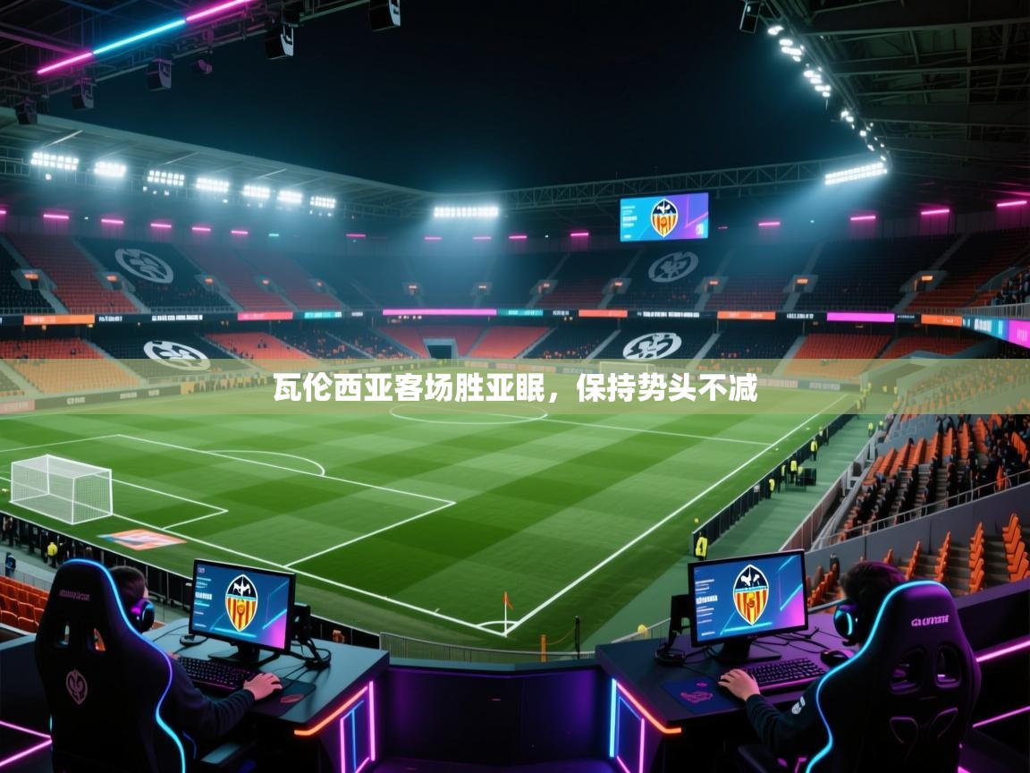 爱游戏娱乐网址-瓦伦西亚客场胜亚眠,保持势头不减 第2张