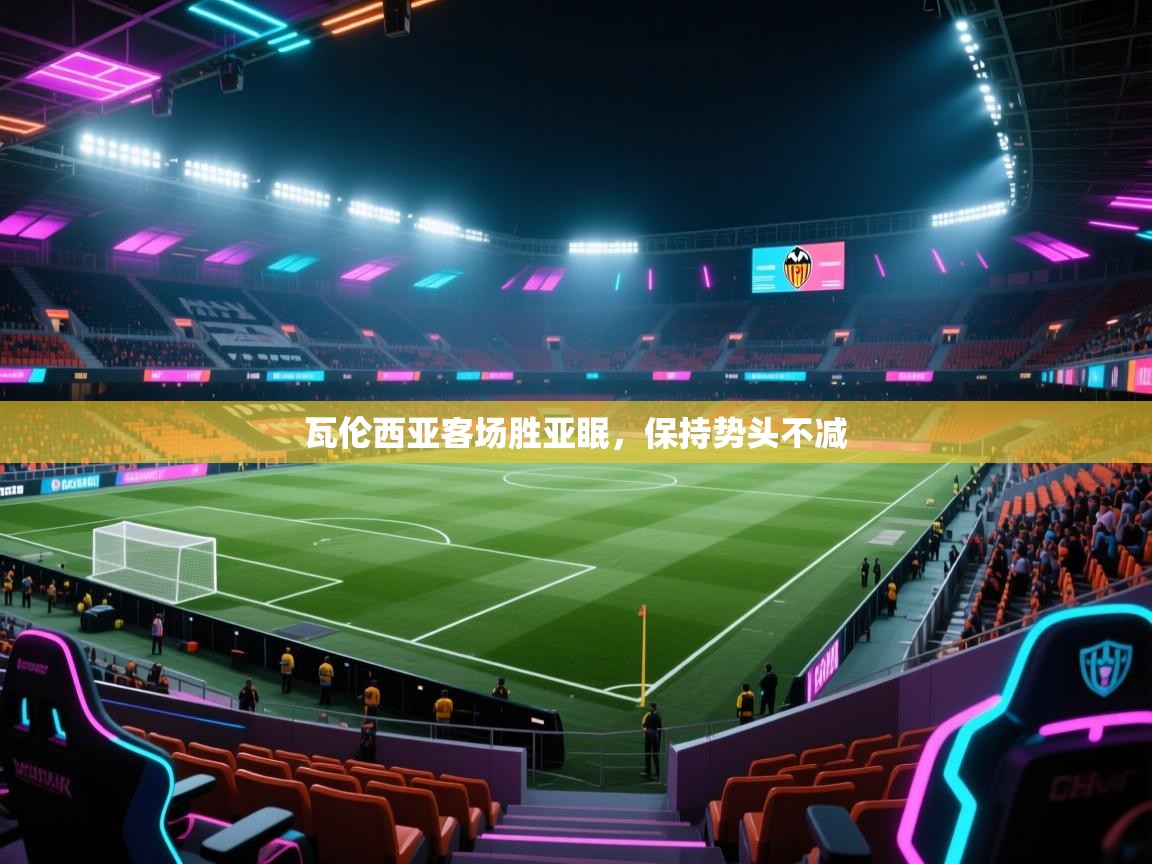 爱游戏娱乐网址-瓦伦西亚客场胜亚眠,保持势头不减 第4张