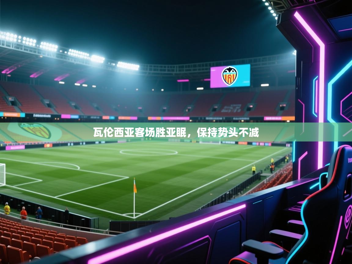 爱游戏娱乐网址-瓦伦西亚客场胜亚眠,保持势头不减 第3张