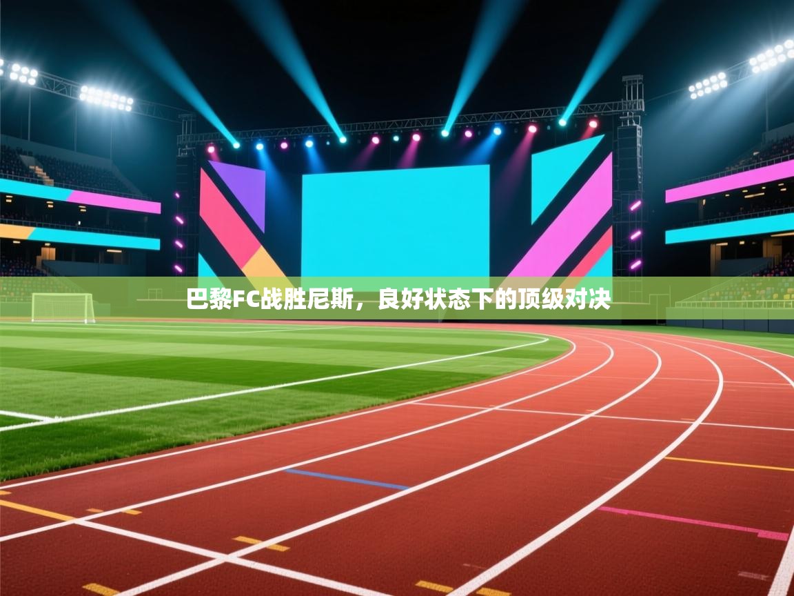 爱游戏娱乐平台信誉好16-巴黎FC战胜尼斯，良好状态下的顶级对决  第2张