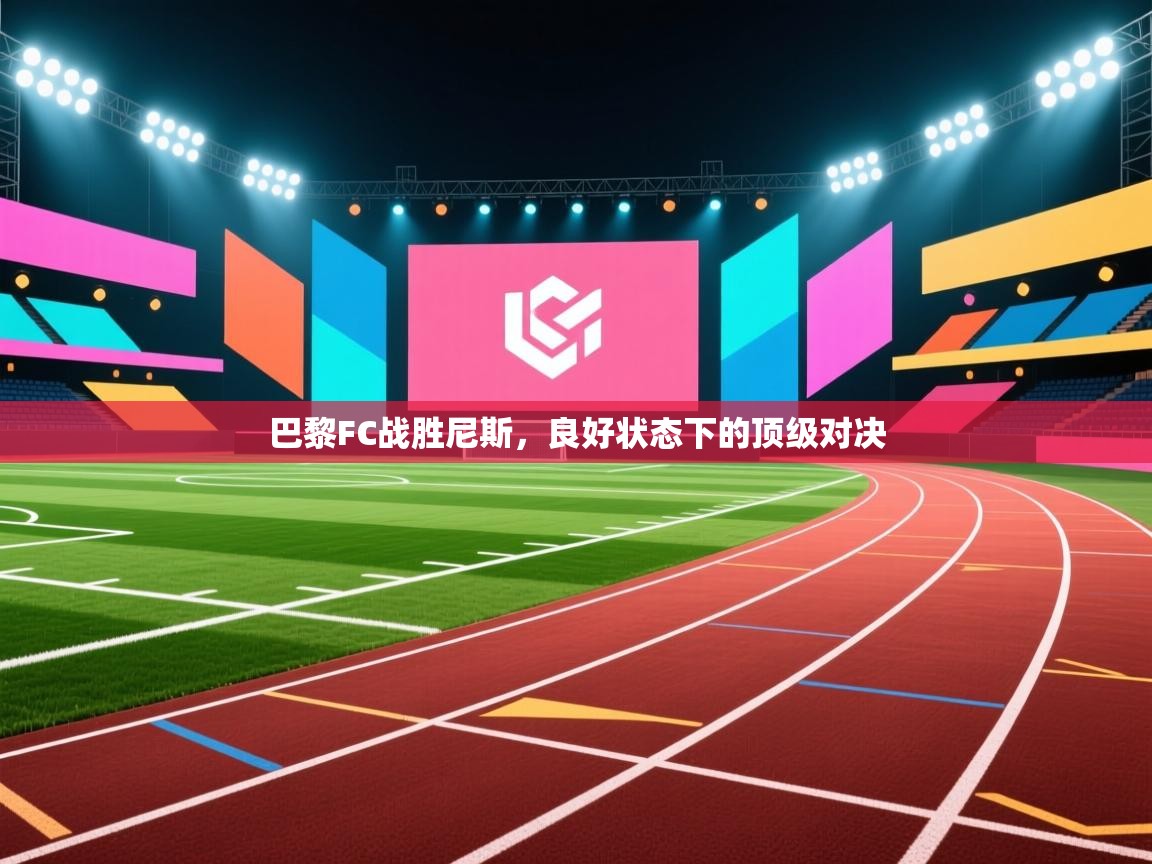 爱游戏娱乐平台信誉好16-巴黎FC战胜尼斯，良好状态下的顶级对决