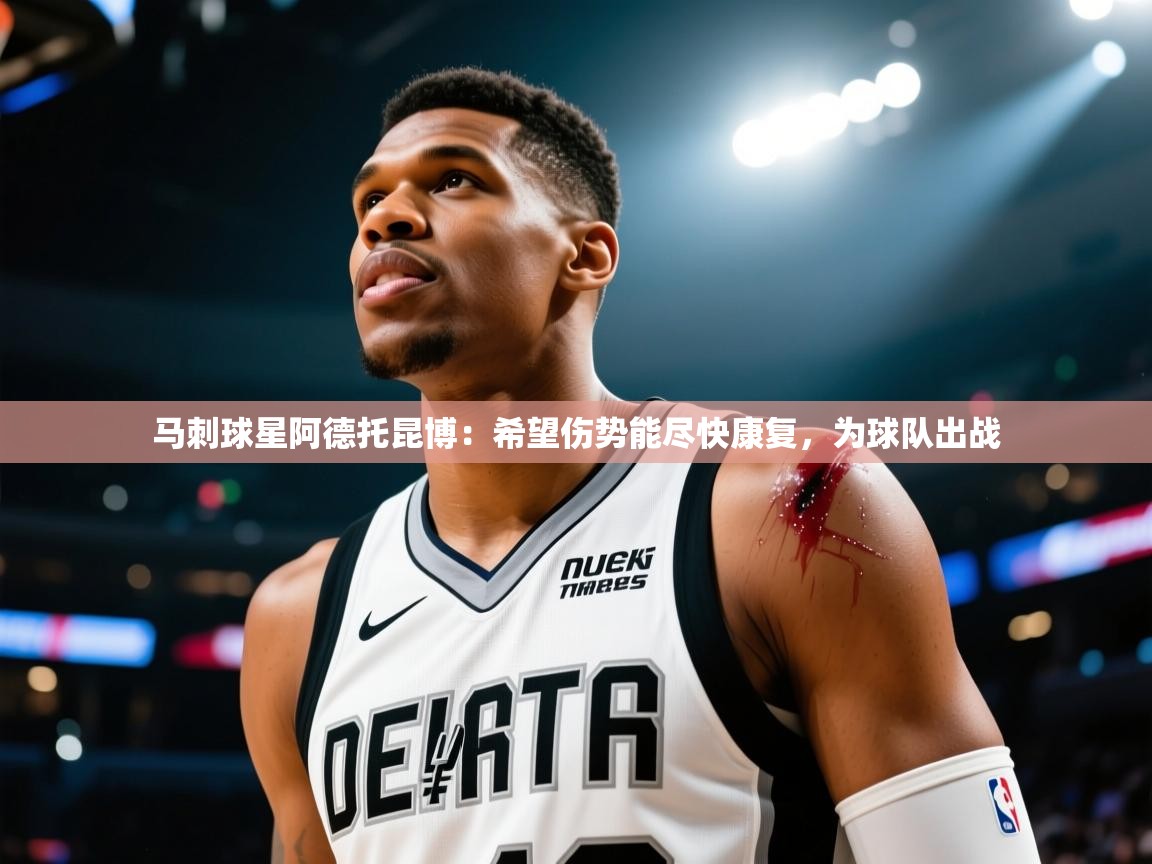 爱游戏娱乐体育官方入口-马刺球星阿德托昆博:希望伤势能尽快康复,为球队出战 第4张