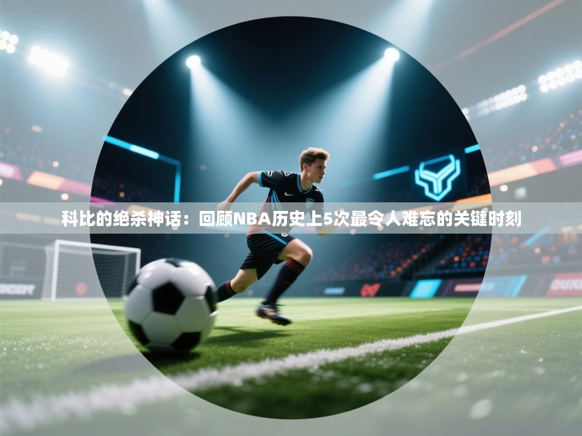 爱游体育直播-科比的绝杀神话：回顾NBA历史上5次最令人难忘的关键时刻