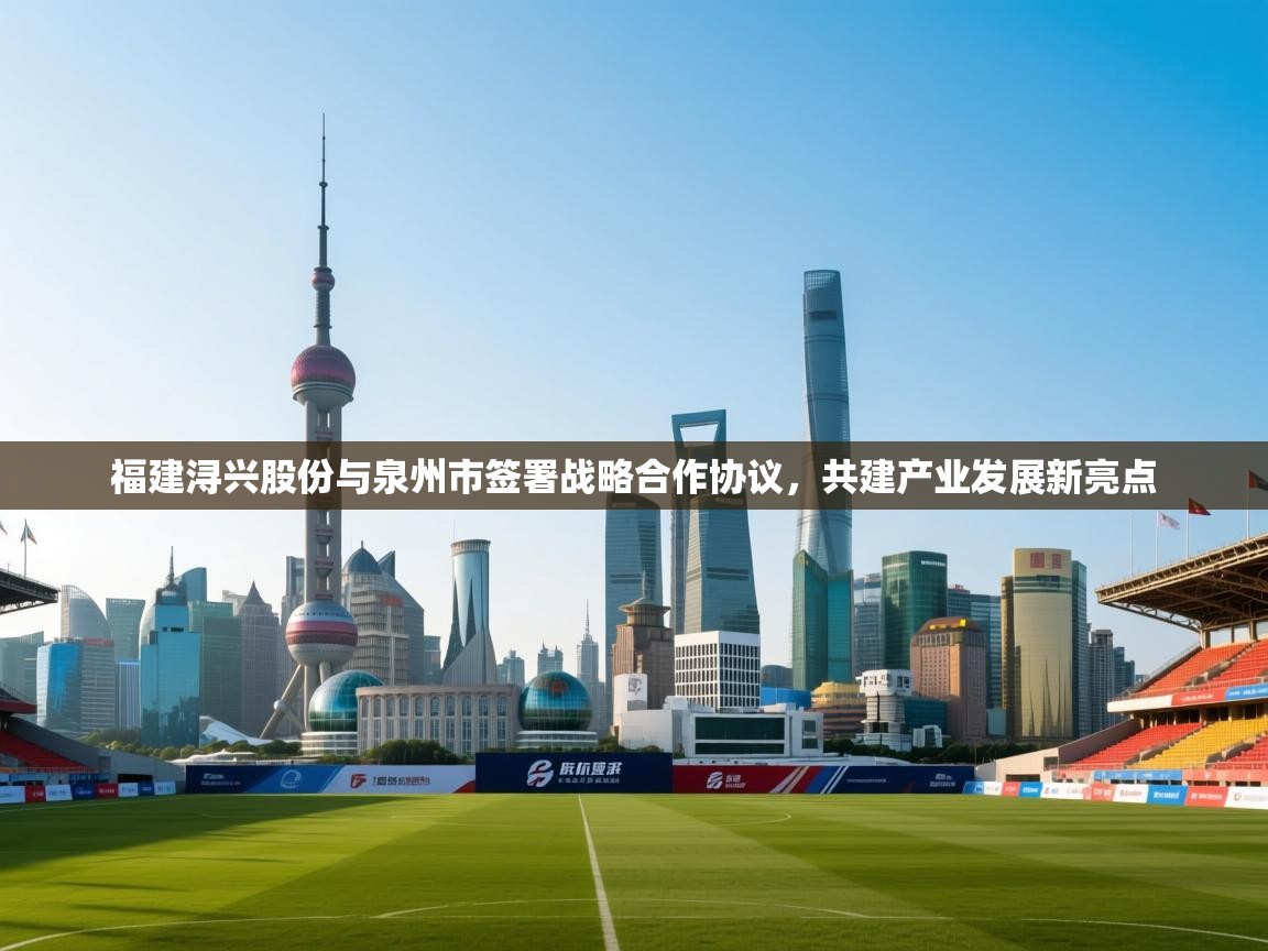 爱游戏下载-福建浔兴股份与泉州市签署战略合作协议,共建产业发展新亮点 第2张