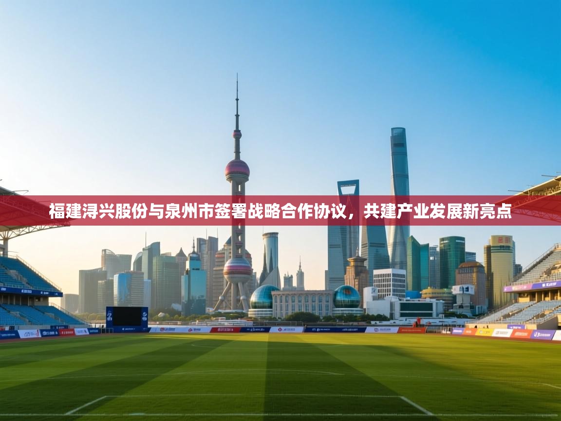 爱游戏下载-福建浔兴股份与泉州市签署战略合作协议,共建产业发展新亮点 第3张