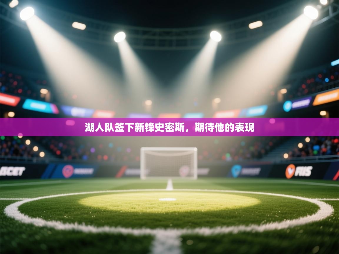 爱游戏娱乐登录-湖人队签下新锋史密斯，期待他的表现  第4张