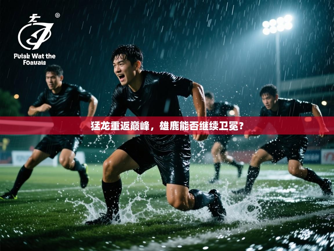 爱游体育直播app-猛龙重返巅峰，雄鹿能否继续卫冕？