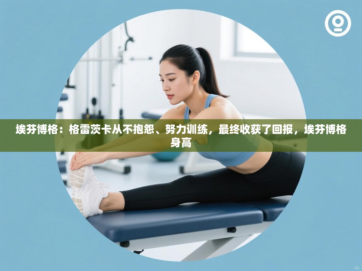 爱游戏体育入口app-埃芬博格：格雷茨卡从不抱怨、努力训练，最终收获了回报，埃芬博格身高