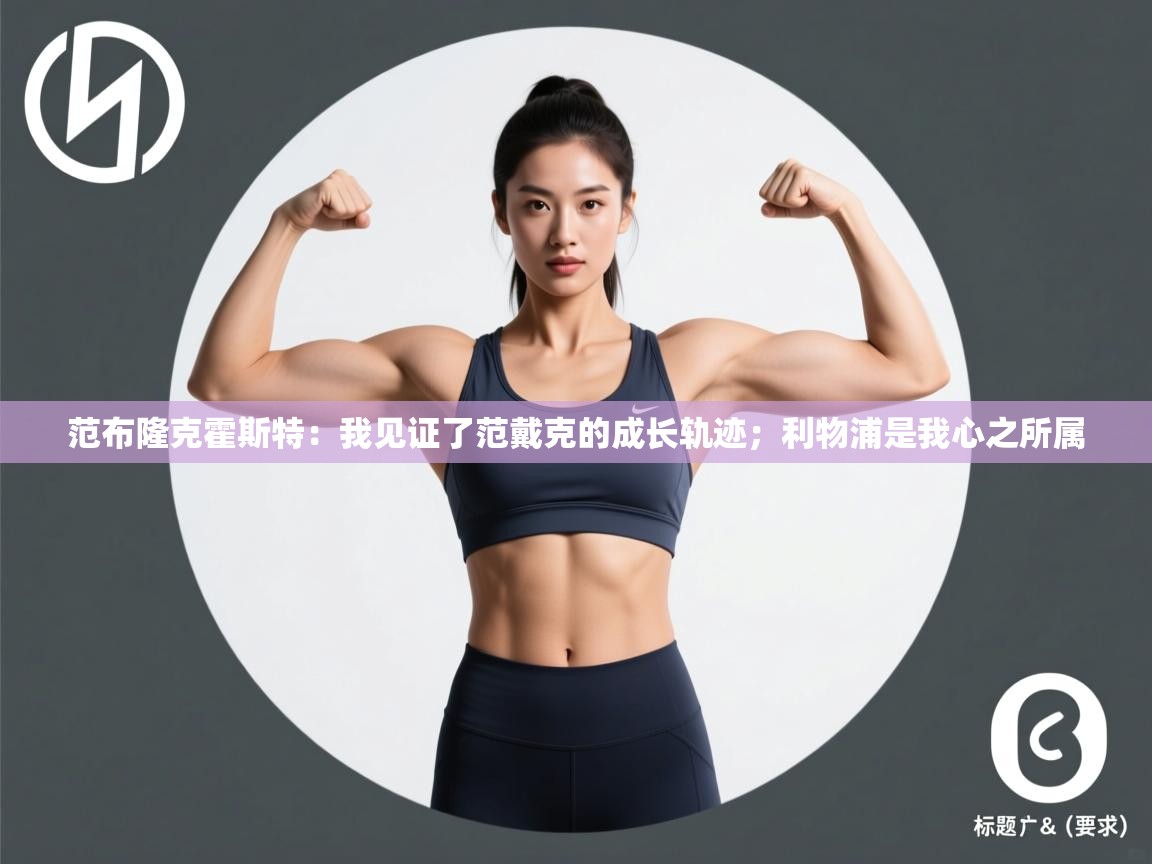 爱游戏娱乐app下载-范布隆克霍斯特：我见证了范戴克的成长轨迹；利物浦是我心之所属  第2张