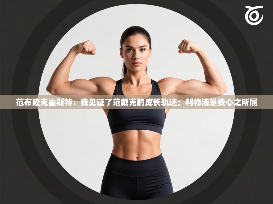 爱游戏娱乐app下载-范布隆克霍斯特：我见证了范戴克的成长轨迹；利物浦是我心之所属  第4张