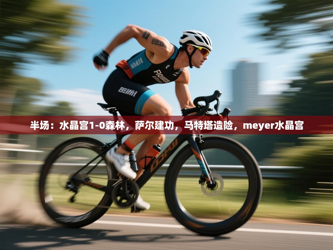 爱游戏体育下载-半场：水晶宫1-0森林，萨尔建功，马特塔造险，meyer水晶宫  第3张