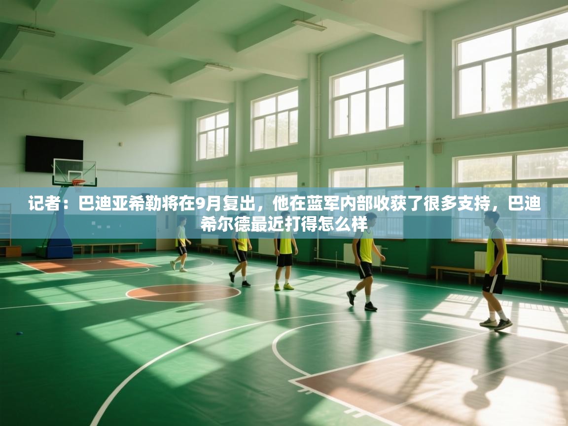 爱游戏体育在线app-记者:巴迪亚希勒将在9月复出,他在蓝军内部收获了很多支持,巴迪希尔德最近打得怎么样 第1张
