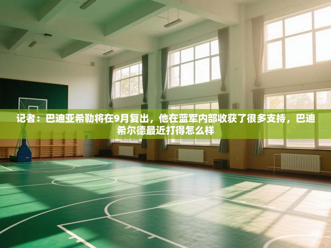 爱游戏体育在线app-记者:巴迪亚希勒将在9月复出,他在蓝军内部收获了很多支持,巴迪希尔德最近打得怎么样 第4张