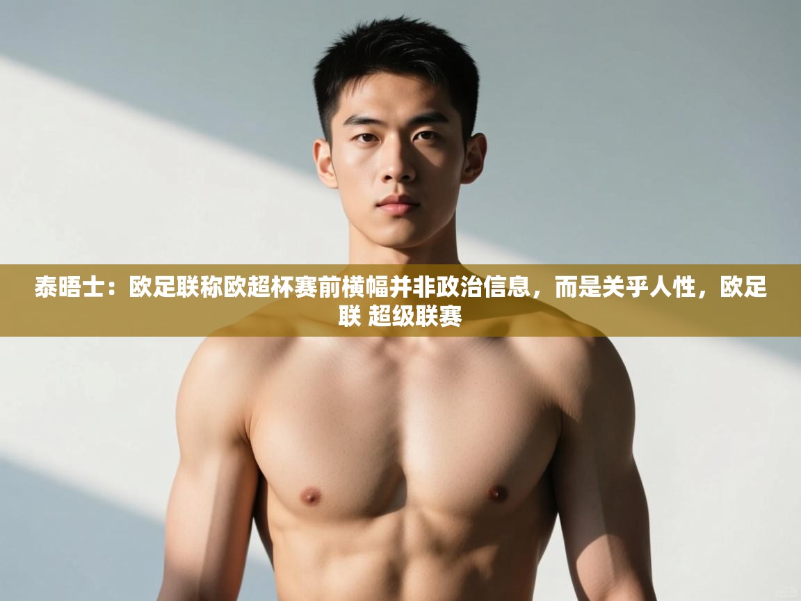 爱游戏娱乐体育官方入口-泰晤士:欧足联称欧超杯赛前横幅并非政治信息,而是关乎人性,欧足联 超级联赛 第1张