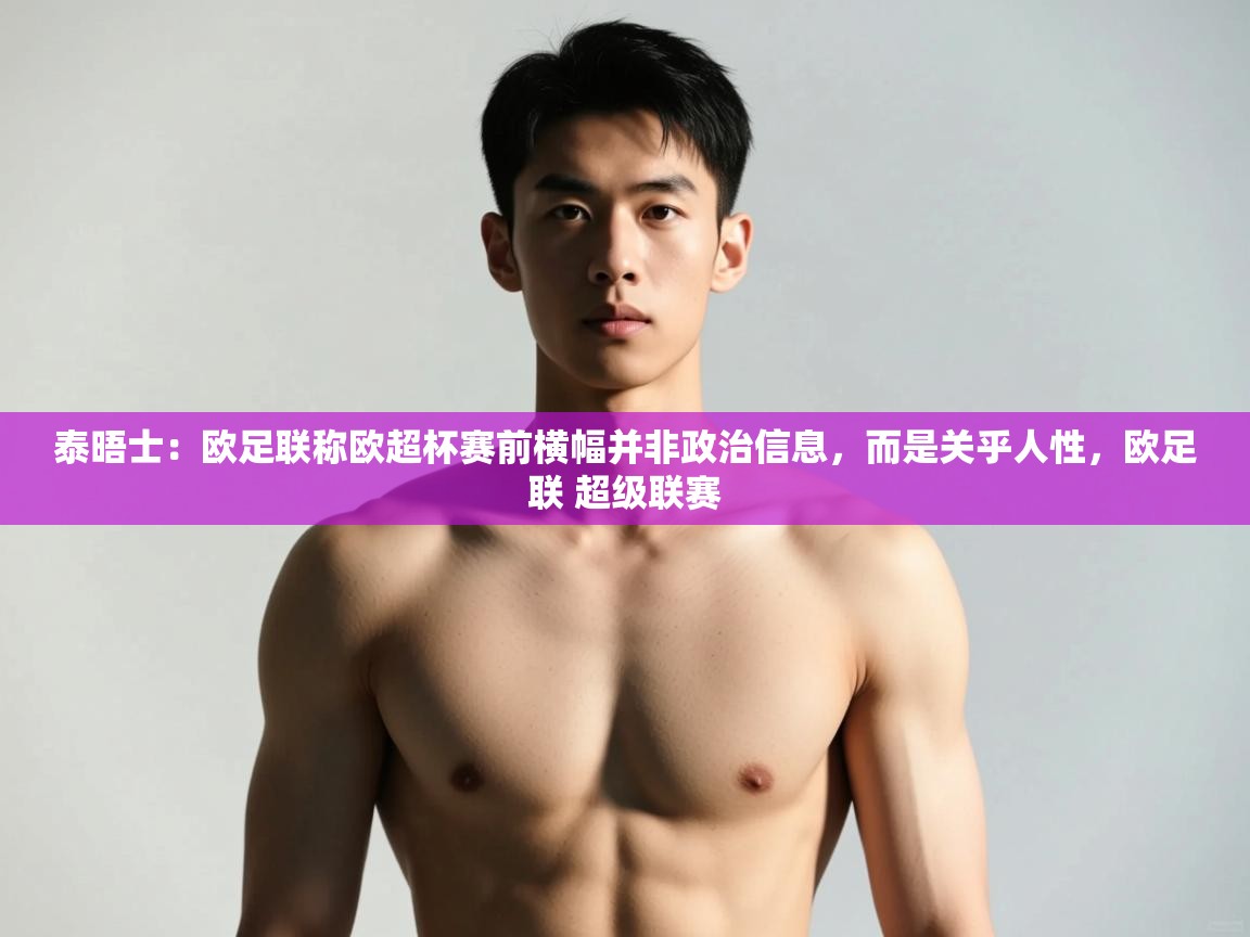 爱游戏娱乐体育官方入口-泰晤士:欧足联称欧超杯赛前横幅并非政治信息,而是关乎人性,欧足联 超级联赛 第2张