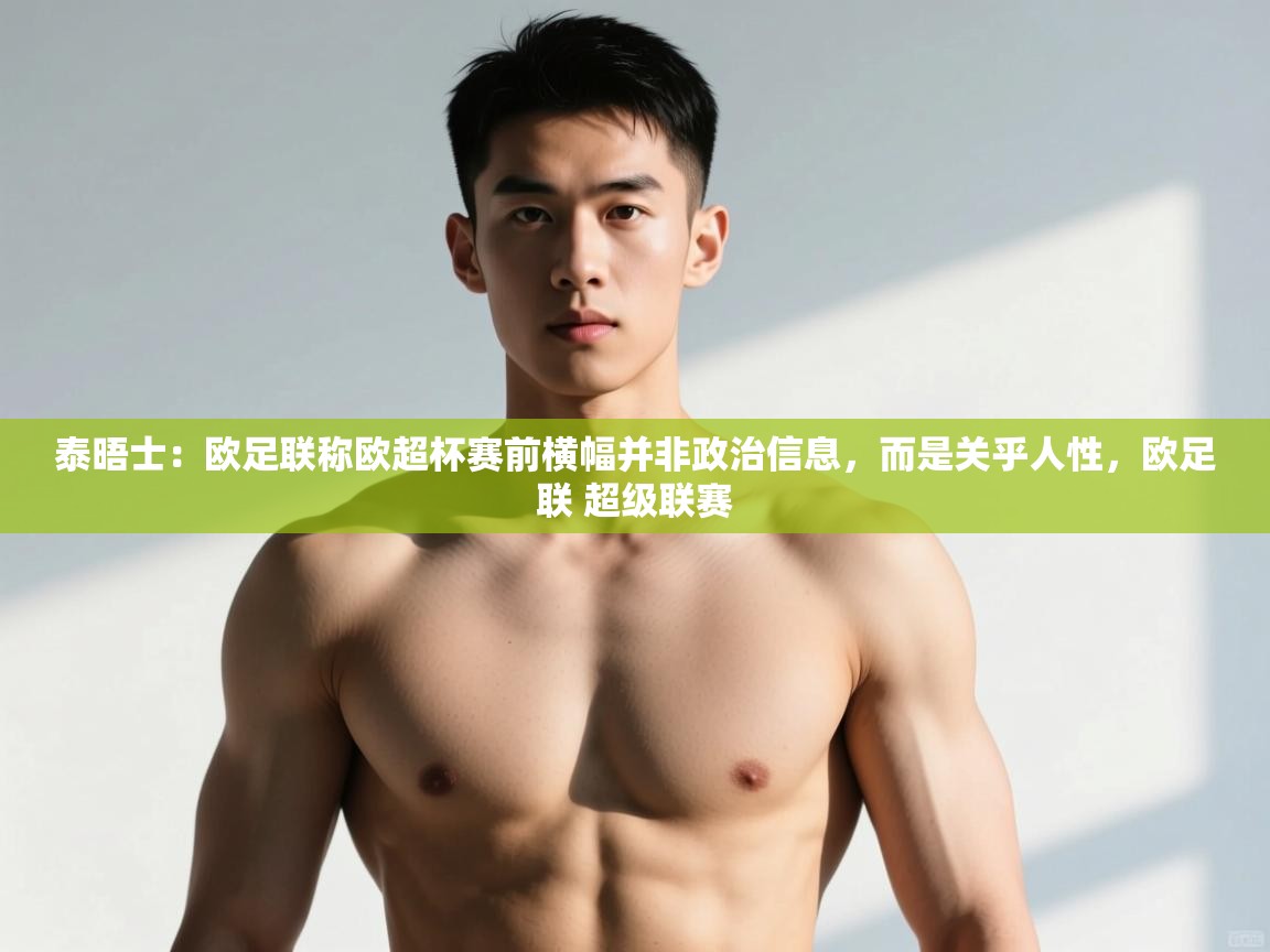 爱游戏娱乐体育官方入口-泰晤士:欧足联称欧超杯赛前横幅并非政治信息,而是关乎人性,欧足联 超级联赛 第3张