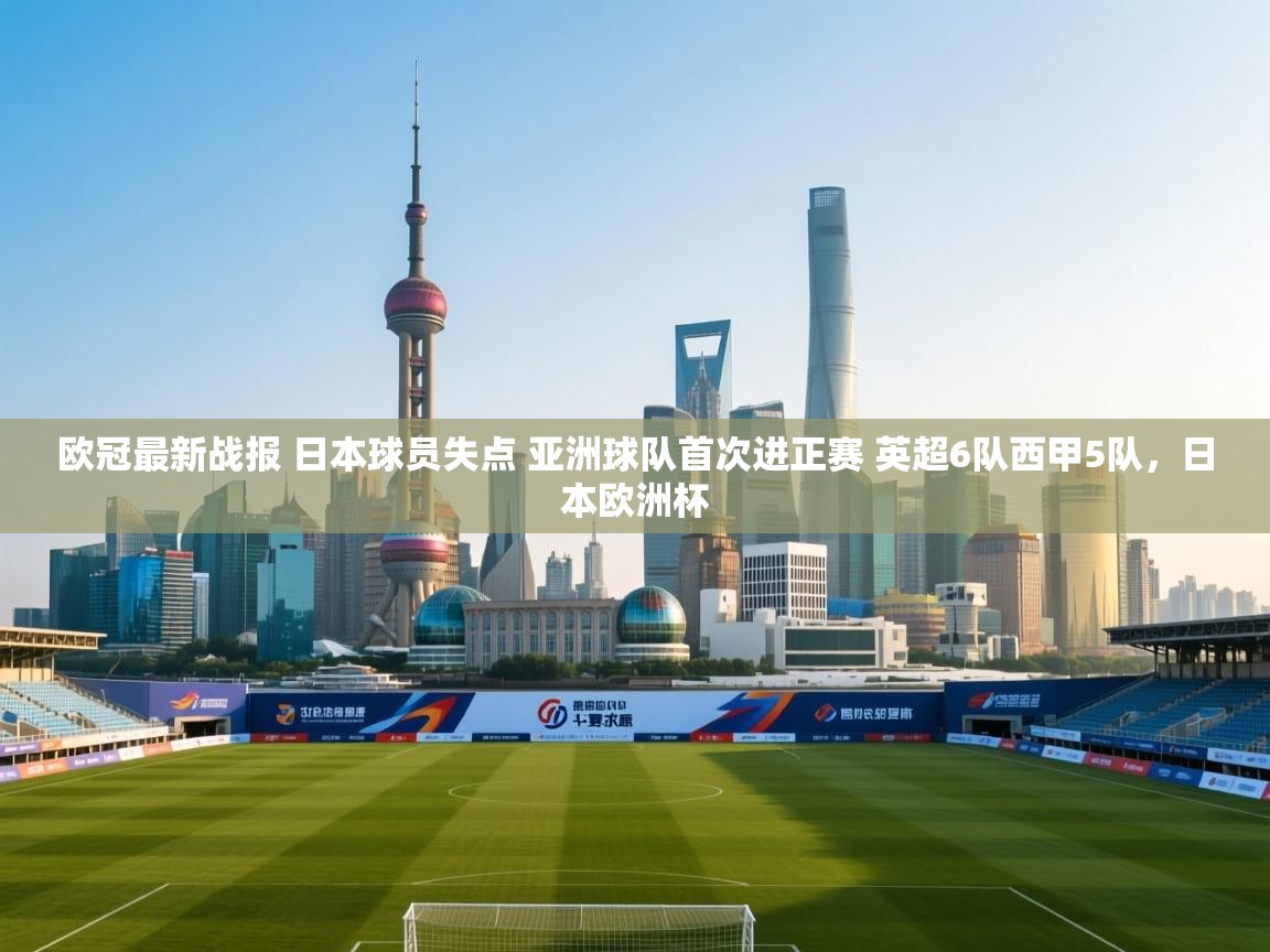 爱游戏体育赛事-欧冠最新战报 日本球员失点 亚洲球队首次进正赛 英超6队西甲5队,日本欧洲杯 第2张