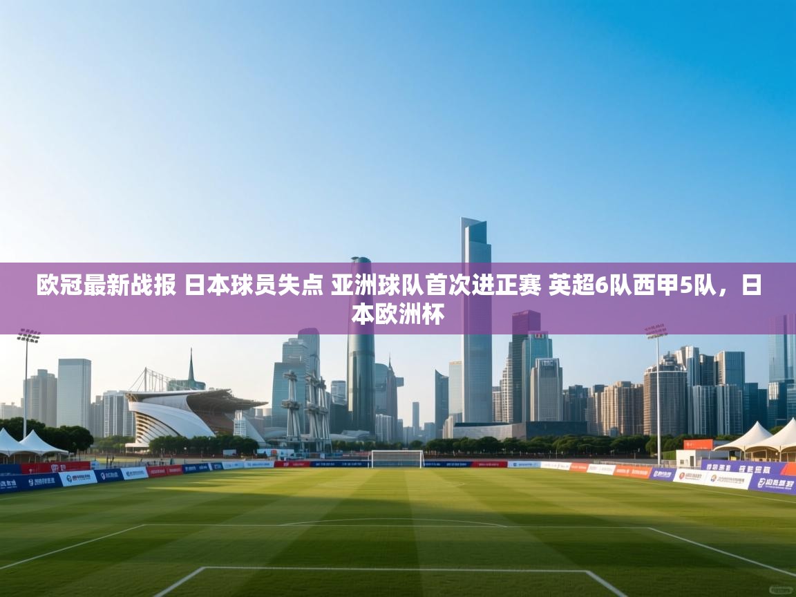 爱游戏体育赛事-欧冠最新战报 日本球员失点 亚洲球队首次进正赛 英超6队西甲5队,日本欧洲杯 第4张