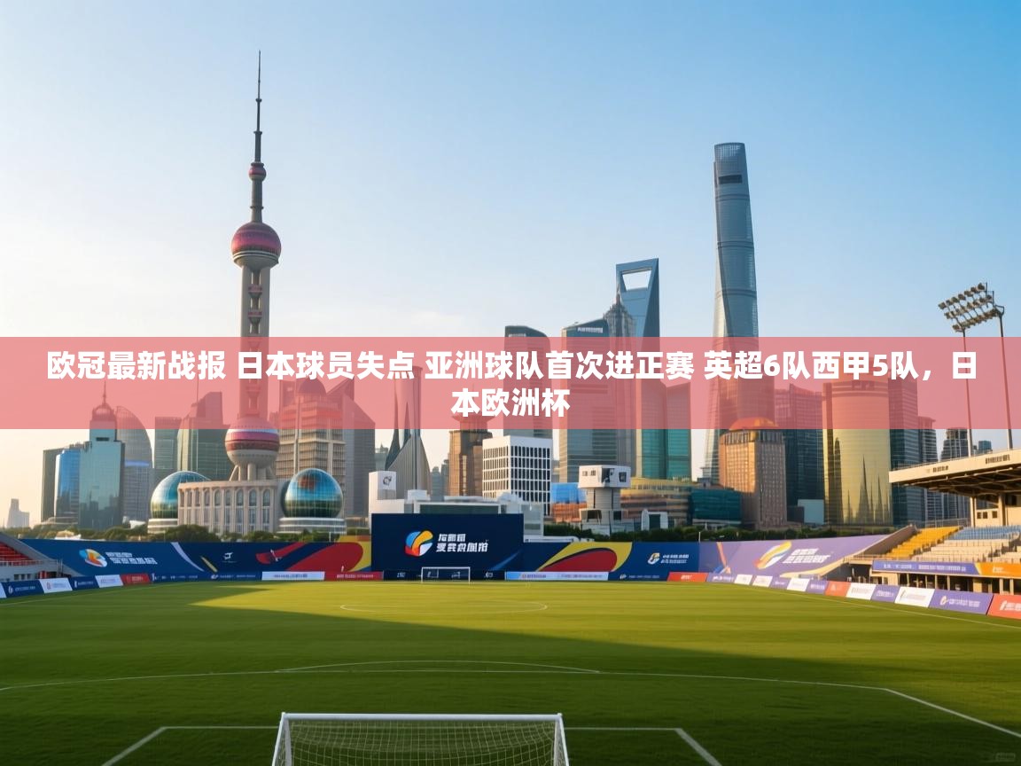 爱游戏体育赛事-欧冠最新战报 日本球员失点 亚洲球队首次进正赛 英超6队西甲5队,日本欧洲杯 第3张