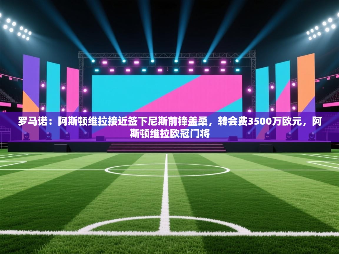 爱游戏体育-罗马诺:阿斯顿维拉接近签下尼斯前锋盖桑,转会费3500万欧元,阿斯顿维拉欧冠门将 第1张