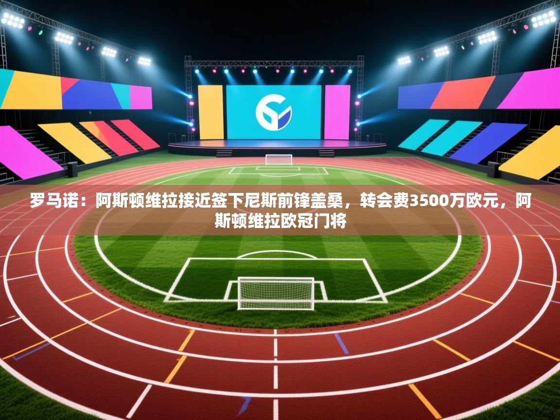 爱游戏体育-罗马诺:阿斯顿维拉接近签下尼斯前锋盖桑,转会费3500万欧元,阿斯顿维拉欧冠门将 第3张