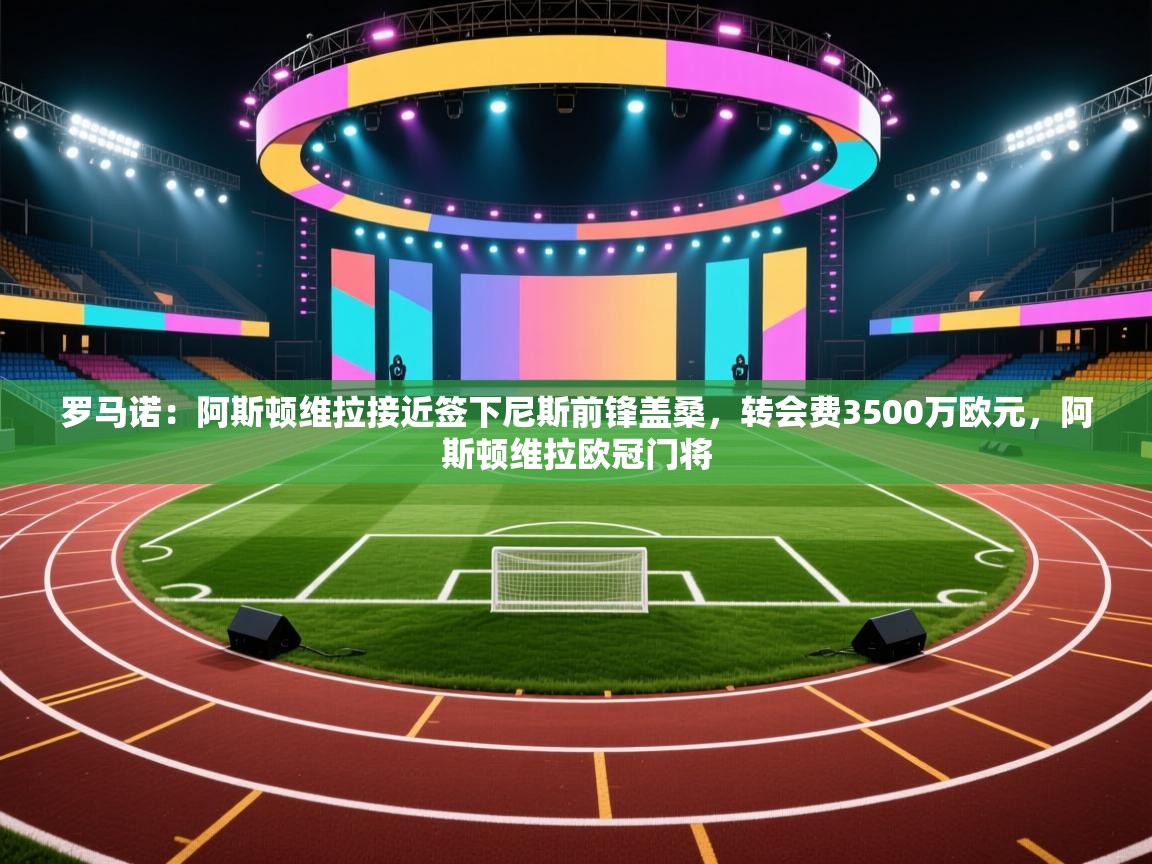 爱游戏体育-罗马诺:阿斯顿维拉接近签下尼斯前锋盖桑,转会费3500万欧元,阿斯顿维拉欧冠门将 第4张