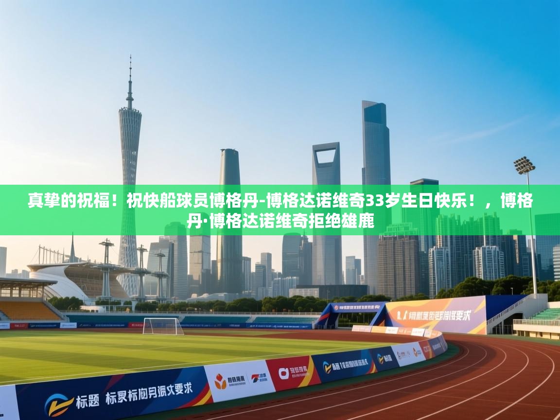 爱游戏体育直播-真挚的祝福！祝快船球员博格丹-博格达诺维奇33岁生日快乐！，博格丹·博格达诺维奇拒绝雄鹿