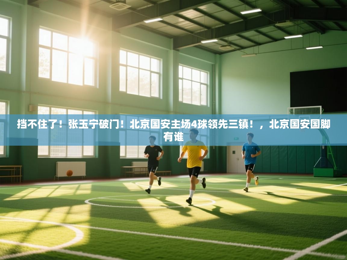爱游戏体育官网app-挡不住了！张玉宁破门！北京国安主场4球领先三镇！，北京国安国脚有谁  第1张
