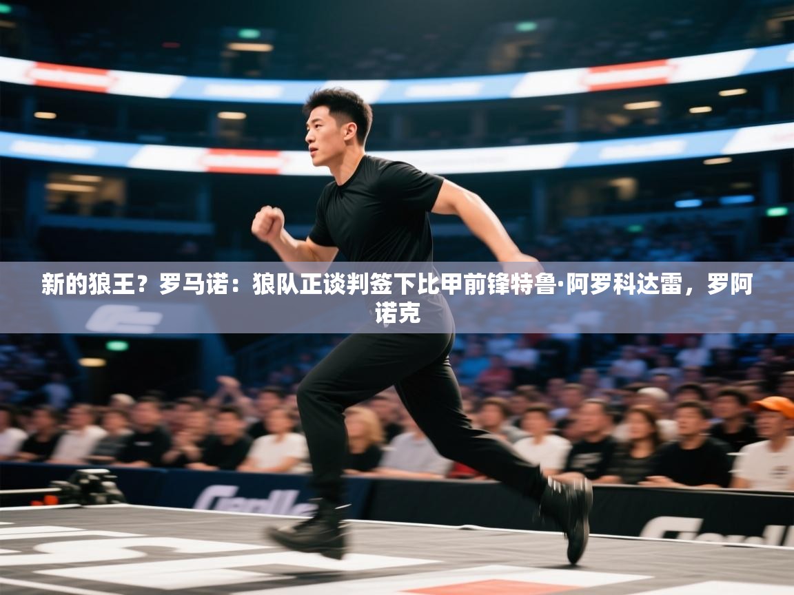 爱游戏体育-新的狼王？罗马诺：狼队正谈判签下比甲前锋特鲁·阿罗科达雷，罗阿诺克  第3张