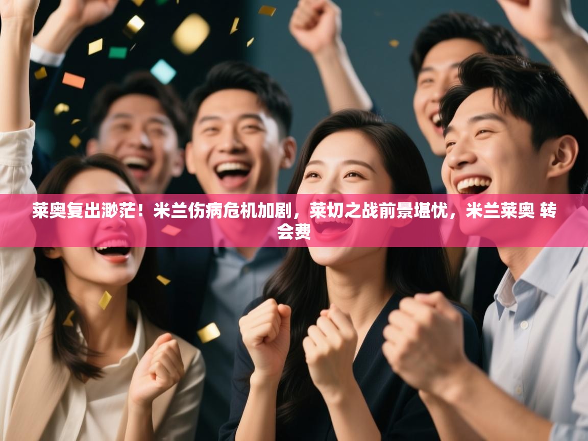 爱游戏娱乐-莱奥复出渺茫！米兰伤病危机加剧，莱切之战前景堪忧，米兰莱奥 转会费