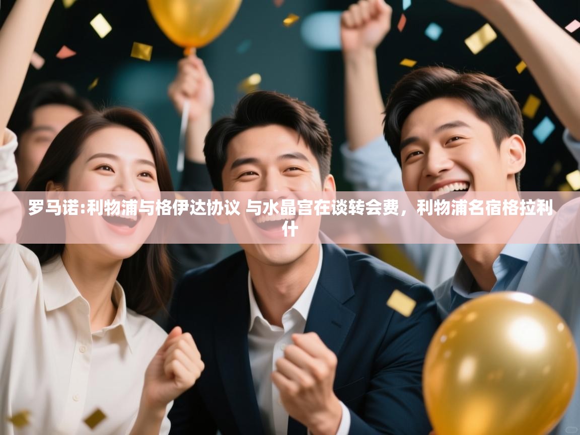 爱游戏体育娱乐-罗马诺:利物浦与格伊达协议 与水晶宫在谈转会费，利物浦名宿格拉利什