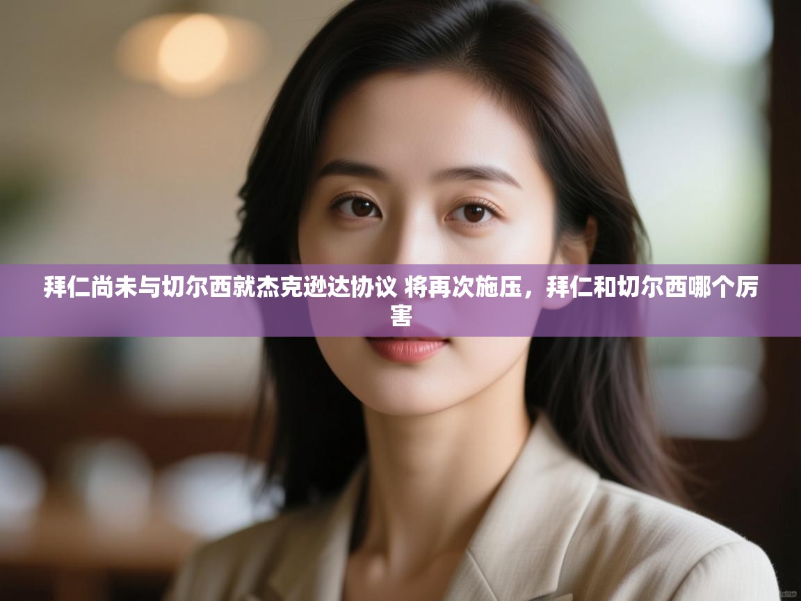 爱游戏体育娱乐-拜仁尚未与切尔西就杰克逊达协议 将再次施压，拜仁和切尔西哪个厉害  第1张