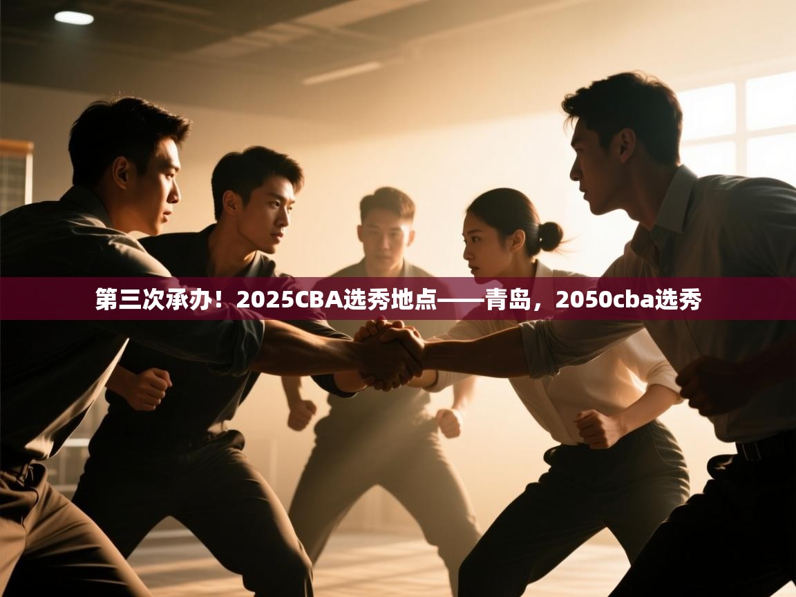爱游戏娱乐体育官方入口-第三次承办!2025CBA选秀地点——青岛,2050cba选秀 第2张