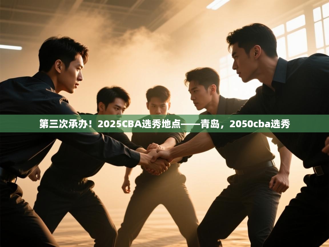 爱游戏娱乐体育官方入口-第三次承办!2025CBA选秀地点——青岛,2050cba选秀 第1张