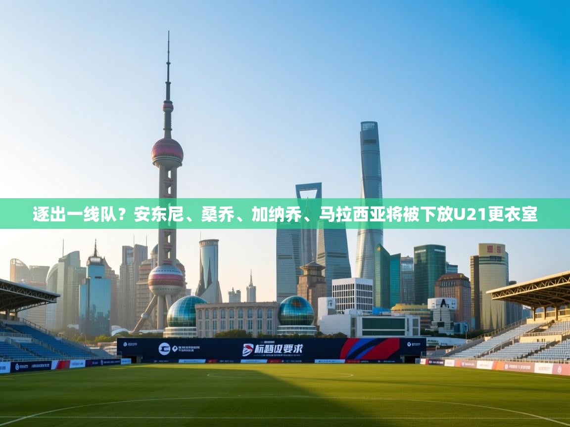 爱游戏娱乐体育官方入口-逐出一线队?安东尼、桑乔、加纳乔、马拉西亚将被下放U21更衣室 第3张