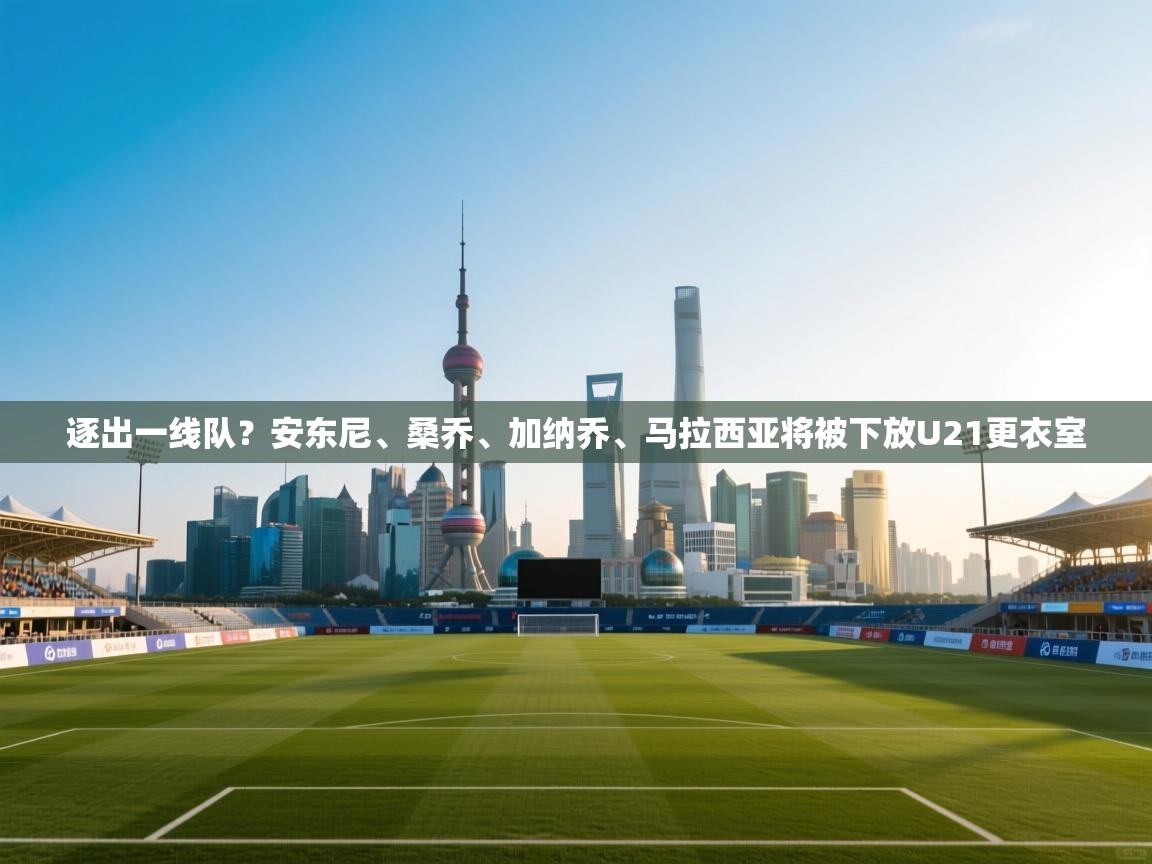 爱游戏娱乐体育官方入口-逐出一线队?安东尼、桑乔、加纳乔、马拉西亚将被下放U21更衣室 第4张
