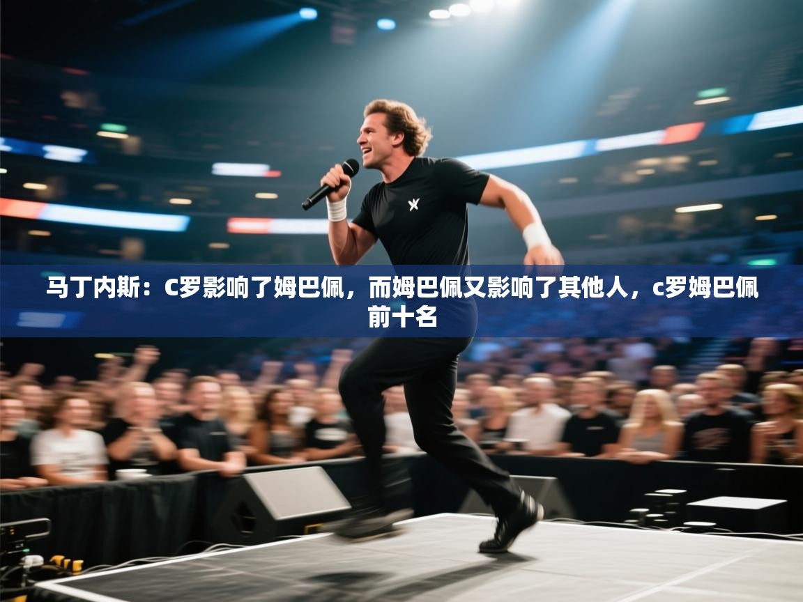 爱游戏娱乐平台-马丁内斯:C罗影响了姆巴佩,而姆巴佩又影响了其他人,c罗姆巴佩前十名 第4张