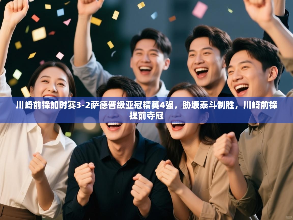 爱游戏娱乐app下载-川崎前锋加时赛3-2萨德晋级亚冠精英4强,胁坂泰斗制胜,川崎前锋提前夺冠 第2张