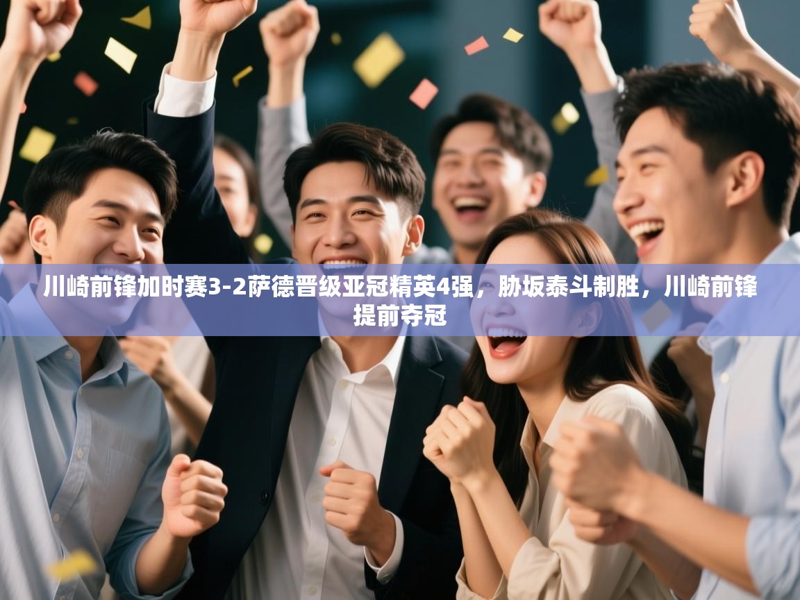 爱游戏娱乐app下载-川崎前锋加时赛3-2萨德晋级亚冠精英4强,胁坂泰斗制胜,川崎前锋提前夺冠 第3张