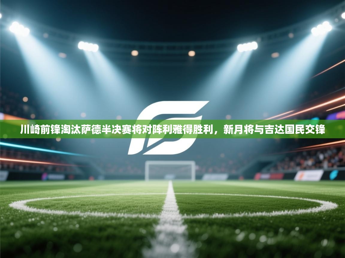 趣玩体育nba直播-川崎前锋淘汰萨德半决赛将对阵利雅得胜利,新月将与吉达国民交锋 第1张