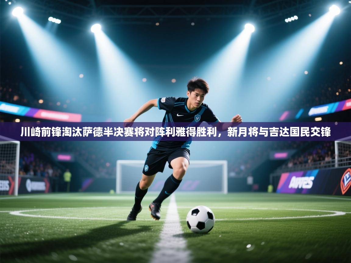 趣玩体育nba直播-川崎前锋淘汰萨德半决赛将对阵利雅得胜利,新月将与吉达国民交锋 第3张