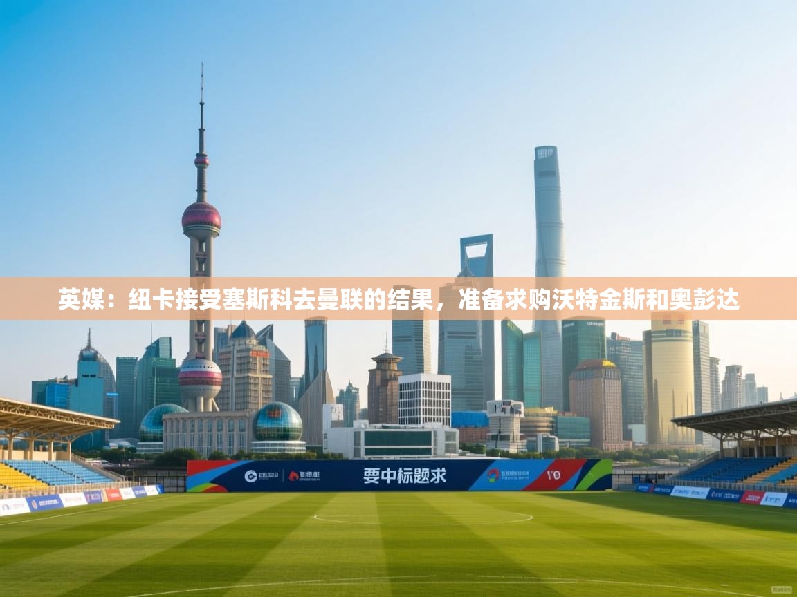 爱游戏体育下载-英媒:纽卡接受塞斯科去曼联的结果,准备求购沃特金斯和奥彭达 第1张