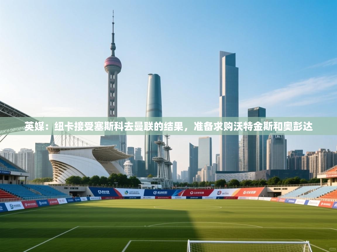 爱游戏体育下载-英媒:纽卡接受塞斯科去曼联的结果,准备求购沃特金斯和奥彭达 第2张