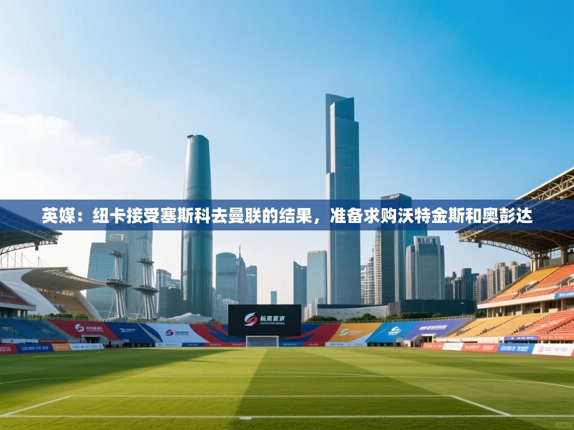 爱游戏体育下载-英媒:纽卡接受塞斯科去曼联的结果,准备求购沃特金斯和奥彭达 第4张