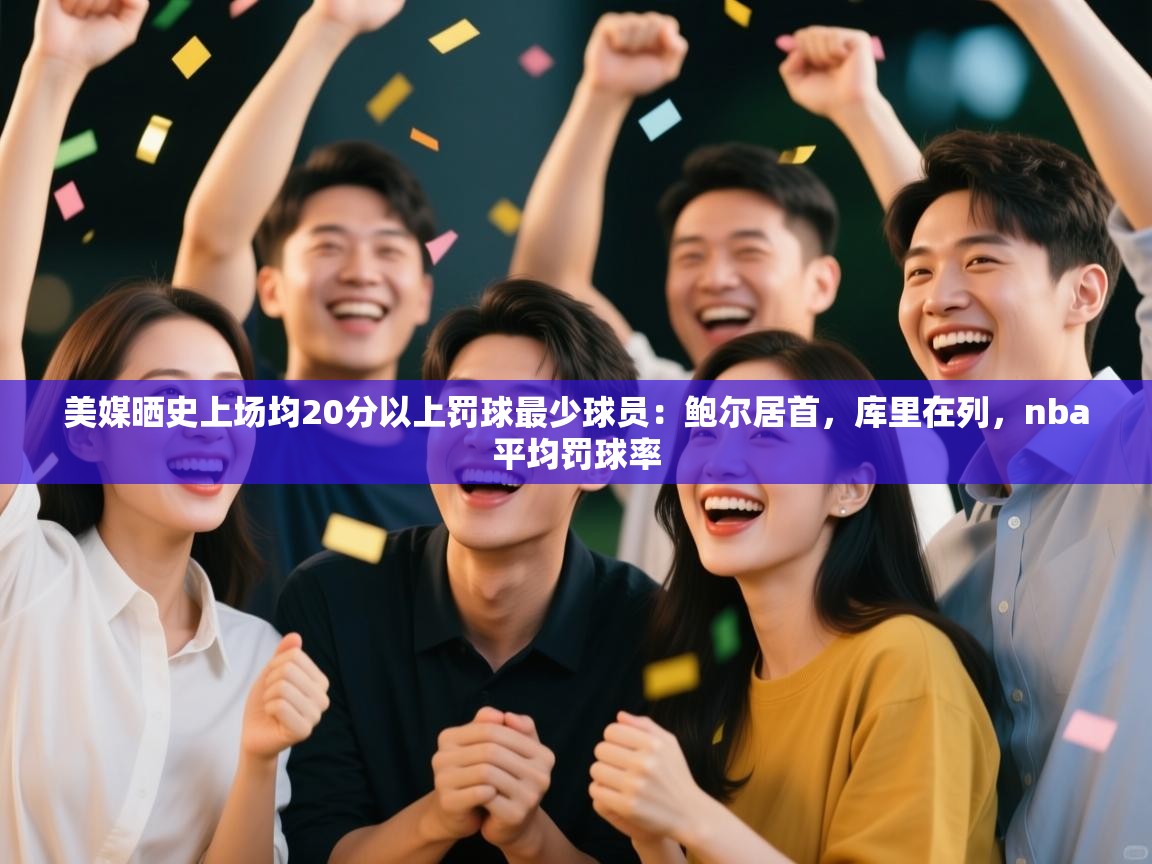 爱游戏官网-美媒晒史上场均20分以上罚球最少球员:鲍尔居首,库里在列,nba平均罚球率 第1张