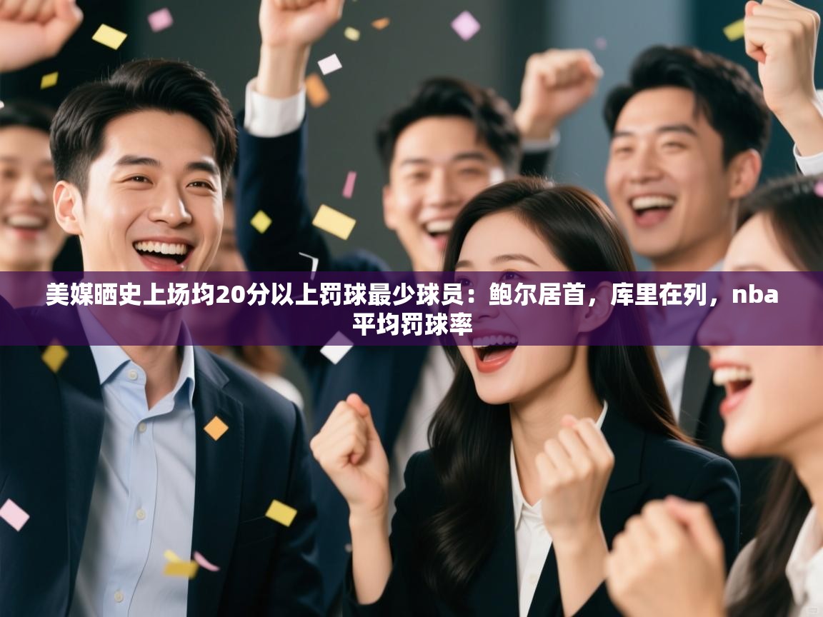 爱游戏官网-美媒晒史上场均20分以上罚球最少球员:鲍尔居首,库里在列,nba平均罚球率 第2张