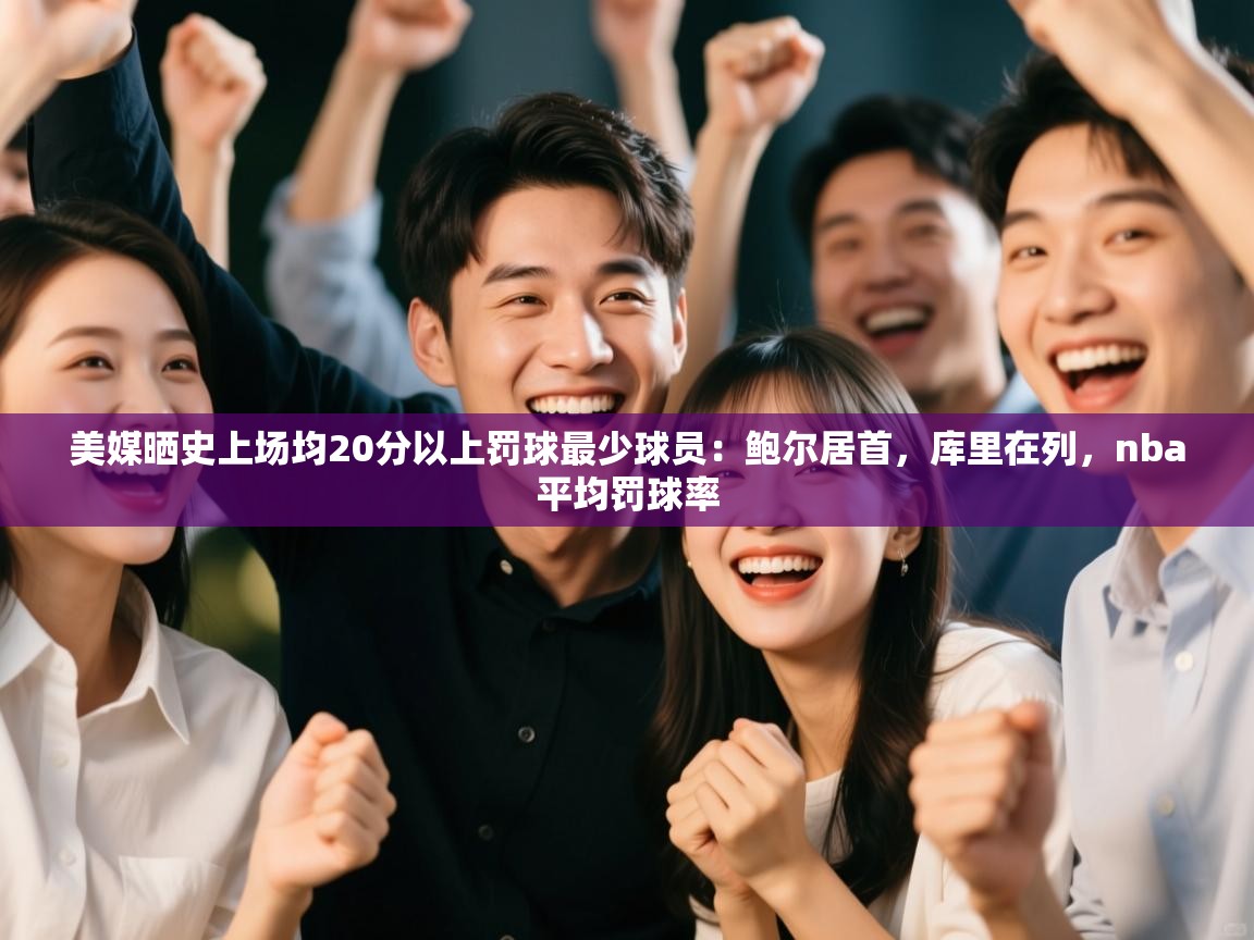 爱游戏官网-美媒晒史上场均20分以上罚球最少球员:鲍尔居首,库里在列,nba平均罚球率 第3张