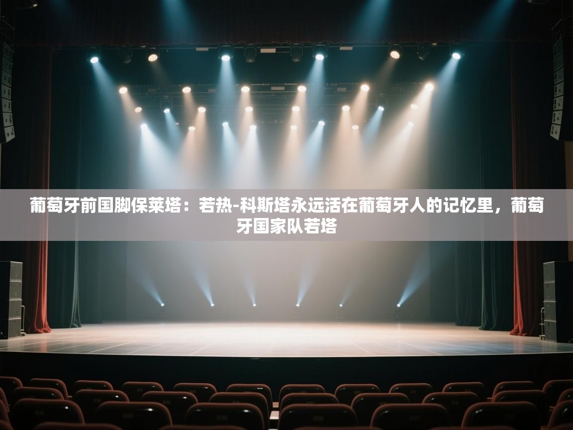 爱游戏体育官网-葡萄牙前国脚保莱塔：若热-科斯塔永远活在葡萄牙人的记忆里，葡萄牙国家队若塔  第3张