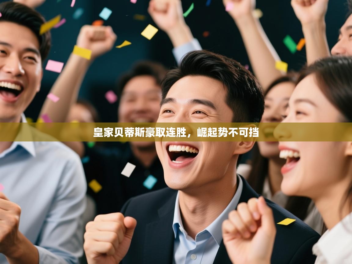 爱游戏平台官网入口-皇家贝蒂斯豪取连胜，崛起势不可挡  第1张